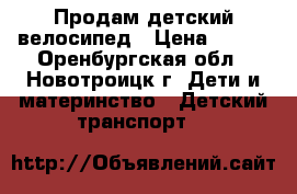 Продам детский велосипед › Цена ­ 800 - Оренбургская обл., Новотроицк г. Дети и материнство » Детский транспорт   